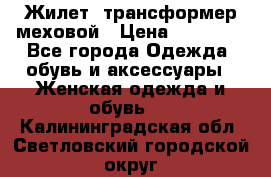 Жилет- трансформер меховой › Цена ­ 15 900 - Все города Одежда, обувь и аксессуары » Женская одежда и обувь   . Калининградская обл.,Светловский городской округ 